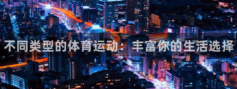 oety欧亿体育官网下载娱乐：不同类型的体育运动：丰