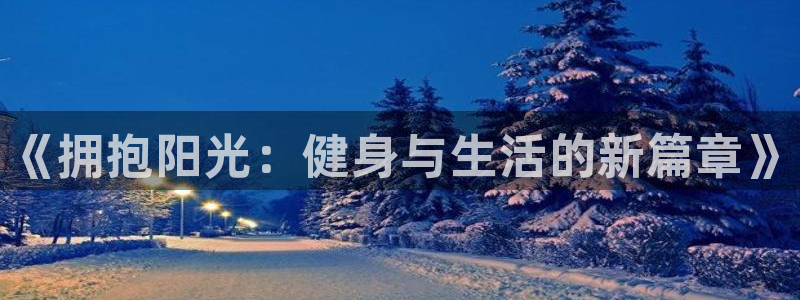 欧亿体育官方正版app娱乐40996：《拥抱阳光：健