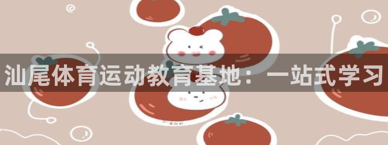 oety欧亿体育官网下载软件：汕尾体育运动教育基地：