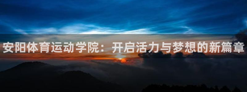 欧亿体育官方平台体育：安阳体育运动学院：开启活力与梦