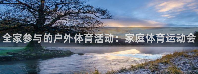 欧亿体育官方正版app集团官网首页：全家参与的户外体育活动：