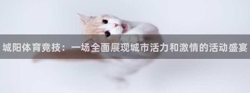 oety欧亿体育官网下载开户：城阳体育竞技：一场全面展现城市