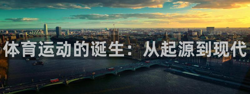 欧亿体育官方正版app官网：体育运动的诞生：从起源到现代