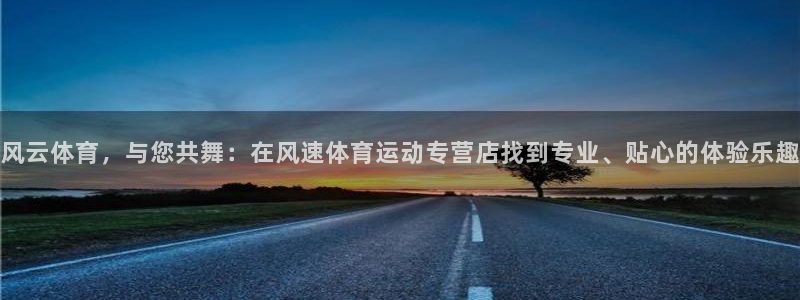 oety欧亿体育官网下载平台是正规平台吗：风云体育，