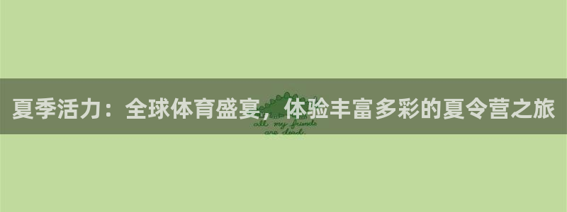 oety欧亿体育官网下载平台假的吗是真的吗：夏季活力：全球体