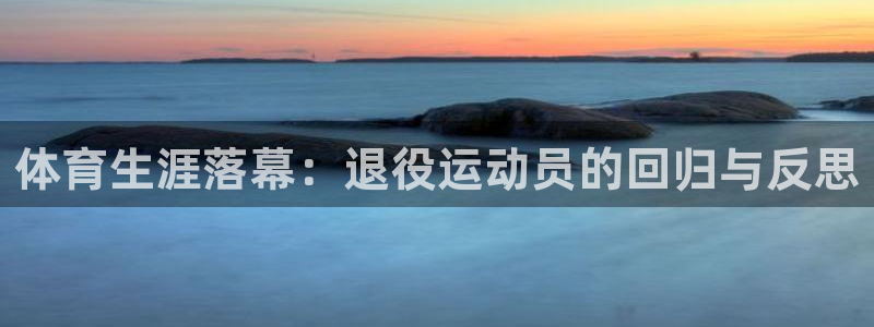 欧亿官网入口：体育生涯落幕：退役运动