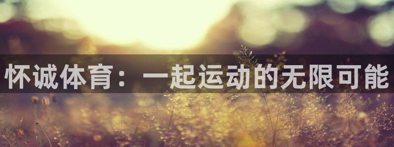 欧亿平台最新登录地址是什么：怀诚体育