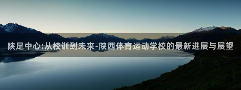 欧亿账号注册：陕足中心:从校训到未来